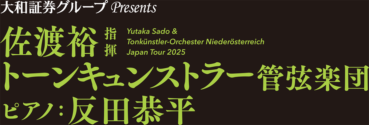 大和証券グループPresents 佐渡裕指揮 トーンキュンストラー管弦楽団 ピアノ：反田恭平-Yutaka Sado & Tonkünstler-Orchester Niederösterreich Japan Tour 2025