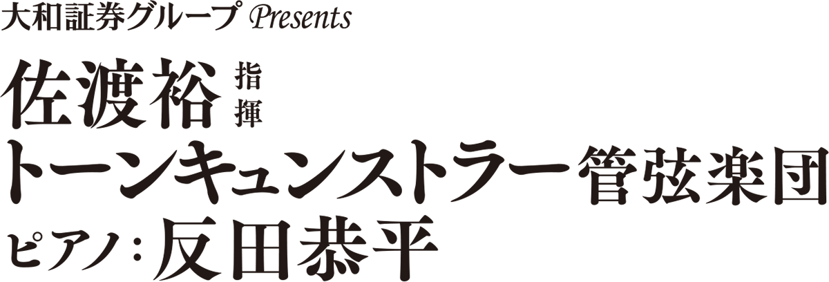 大和証券グループPresents 佐渡裕指揮 トーンキュンストラー管弦楽団 ピアノ：反田恭平-Yutaka Sado & Tonkünstler-Orchester Niederösterreich Japan Tour 2025